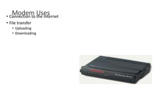 Modem Uses
• Connection to the Internet
• File transfer
• Uploading
• Downloading
 