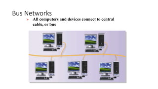 Bus Networks
 All computers and devices connect to central
cable, or bus
 