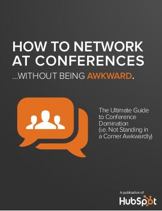 HOW TO NETWORK
AT CONFERENCES
...WITHOUT BEING AWKWARD.
The Ultimate Guide
to Conference
Domination
(i.e. Not Standing in
a Corner Awkwardly)
A publication of
qg
 