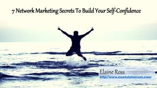 7 Network Marketing Secrets To Build Your Self-Confidence
Elaine Ross
http://www.meetelaineross.com/
 