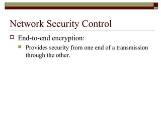Network Security Control
 End-to-end encryption:
 Provides security from one end of a transmission
through the other.
 