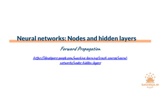 Neural networks: Nodes and hidden layers
Forward Propagation
https://developers.google.com/machine-learning/crash-course/neural-
networks/nodes-hidden-layers
 