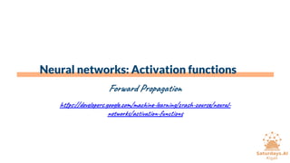 Neural networks: Activation functions
Forward Propagation
https://developers.google.com/machine-learning/crash-course/neural-
networks/activation-functions
 