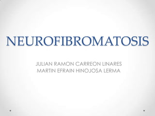 NEUROFIBROMATOSIS
JULIAN RAMON CARREON LINARES
MARTIN EFRAIN HINOJOSA LERMA
 