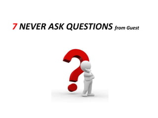 7 NEVER ASK QUESTIONS from Guest
 
