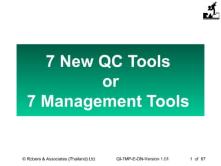 QI-7MP-E-DN-Version 1.01 1 of 67© Robere & Associates (Thailand) Ltd.
7 New QC Tools
or
7 Management Tools
 