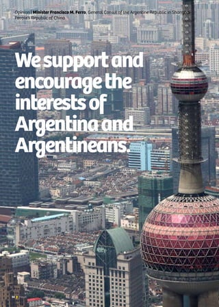 16 News
Wesupportand
encouragethe
interestsof
Argentinaand
Argentineans.
Opinion | Minister Francisco M. Ferro, General Consul of the Argentine Republic in Shanghai-
People’s Republic of China
 