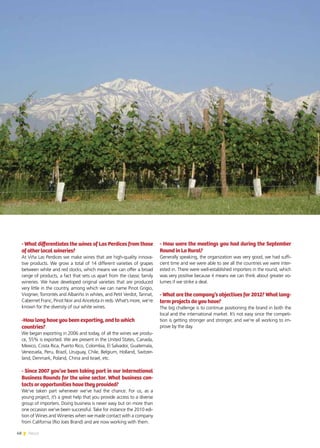 48 News
- What differentiates the wines of Las Perdices from those
of other local wineries?
At Viña Las Perdices we make wines that are high-quality innova-
tive products. We grow a total of 14 different varieties of grapes
between white and red stocks, which means we can offer a broad
range of products, a fact that sets us apart from the classic family
wineries. We have developed original varieties that are produced
very little in the country, among which we can name Pinot Grigio,
Viognier, Torrontés and Albariño in whites, and Petit Verdot, Tannat,
Cabernet Franc, Pinot Noir and Ancelota in reds. What’s more, we’re
known for the diversity of our white wines.
-How long have you been exporting, and to which
countries?
We began exporting in 2006 and today, of all the wines we produ-
ce, 55% is exported. We are present in the United States, Canada,
Mexico, Costa Rica, Puerto Rico, Colombia, El Salvador, Guatemala,
Venezuela, Peru, Brazil, Uruguay, Chile, Belgium, Holland, Switzer-
land, Denmark, Poland, China and Israel, etc.
- Since 2007 you’ve been taking part in our International
Business Rounds for the wine sector. What business con-
tacts or opportunities have they provided?
We’ve taken part whenever we’ve had the chance. For us, as a
young project, it’s a great help that you provide access to a diverse
group of importers. Doing business is never easy but on more than
one occasion we’ve been successful. Take for instance the 2010 edi-
tion of Wines and Wineries when we made contact with a company
from California (Rio Joes Brand) and are now working with them.
- How were the meetings you had during the September
Round in La Rural?
Generally speaking, the organization was very good, we had suffi-
cient time and we were able to see all the countries we were inter-
ested in. There were well-established importers in the round, which
was very positive because it means we can think about greater vo-
lumes if we strike a deal.
- What are the company’s objectives for 2012? What long-
term projects do you have?
The big challenge is to continue positioning the brand in both the
local and the international market. It’s not easy since the competi-
tion is getting stronger and stronger, and we’re all working to im-
prove by the day.
 