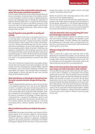 51News
What is the task of the Institute (INV) within the wine
sector? How do you contribute to promote it?
In the first place, the Institute controls authenticity and fitness for
human consumption of wines and also of the industry, commer-
ce and manipulation of alcohols. It does not develop promotion
actions in an independent way, but through the Corporation of
Argentine Wines (COVIAR) that is in charge of the Wine Strategic
Plan, and develops the internal and external promotion of the
sector from there. The INV participates together with the INTA,
representing the National Government, where decisions regar-
ding promotion are taken.
How did Argentine wines get better in quality and
variety?
The current situation of the sector is the positive result of a cri-
sis that took place in the decade of the 80’s, when there was
super production faced with a stagnant consumption; therefore
viniculture had the need to adapt to this situation. At the begin-
ning, over 100 thousand hectares were lost, but then came the
reconversion phenomenon, by which high quality grapes went
from encompassing 40% to 60% of the total. Furthermore, the
production increased 8% in the last decade, going from 200 to
217 thousand hectares and this growth took place mainly due to
high quality grapes. It is worth mentioning that this process goes
hand in hand with the internationalization of Argentine vinicul-
ture, which in this period presented an increase of over 300%
in exports.
There was a reconversion towards known wine quality varieties,
and the work was focused on the quality of products. The main
varieties, from the color perspective, would be Malbec, Cabernet
and Bonarda, and in white wines Chardonnay, Torrontés, Sau-
vignon Blanc and Viognier. They had preeminence compared to
national grapes or cherries that were the basic ones, and they
ended up facing stagnant growth.
What contributions or technological innovations have
the sector received and what changes did they bring
about?
The technological breakthrough has occurred in the last 20 years
in the Argentine agriculture and is due to do the elaboration
of wines in accordance with good manufacturing practices de-
mands. Wine cellars started having quality certifications at the
same time that they had to comply with health standards; a Mer-
cosur standard that led investments in all types of equipment.
For instance, the presence of technology in stainless steel tanks,
in processing lines, in equipment for elaboration, inputs for wine
preservation, and acquisition of screw tops. We talk about a se-
ries of diverse elements that have more presence in the entire
winemaking process: mechanic harvester, harvest bins, among
others.
Which traditional practices were kept (in the produc-
tion)?
Undoubtedly, the primary activity keeps using mainly all the tra-
ditional aspects of the viniculture related to cultural activities;
technologies progress in aspects that have to do with genetic
material or with strong investment in equipment, refrigeration
equipment. But primary production is still based on the tradition
of manpower. Despite the fact that there is a slow reconversion
towards drip irrigation, the main irrigation method is still flood
irrigation, a procedure done by hand.
Besides the provinces that traditionally produce wines, which
new provinces have started producing?
There are not many provinces that have been significantly incor-
porated in the market, except for Neuquén that has reached, in
the last decade, plantations of 1700 hectares approximately. In
the rest of the country, productions in Buenos Aires, Entre Ríos,
San Luis, Chubut, La Pampa or Jujuy are very small compared to
the volumes that traditional wine producing provinces have.
-Does the demand for vines vary depending if it comes
from the foreign or domestic market?
There is no marked distinction between the demands coming
from said markets. Generally speaking, the leadership is given
by the varieties Malbec, Torrontés, Cabernet and Chardonnay,
the traditional ones in the world; there is a strong trend of cuts,
both at an international and national level as well (we talk about
combining two or more vines).
What percentage of the total wine production is ex-
ported?
There is a share rate in exports that varies from 20% to 30%
depending on competitiveness variables, not only domestic ones
but also of our competitors. It all depends on the period that we
consider; there is a great influence of sales of wines in bulk. The-
se, at the same time, are associated to the domestic value of raw
material (because they are often commodity products).
What are the characteristics that make the Argentine
wine unique and make it desirable in other markets?
There are definitely agro-climatic factors that allow the Argenti-
ne wine to have a completion as a final product that has been
properly kept in less time. There are features that can only been
obtained by the climate and that have allowed the concept of
Malbec and Torrontés to triumph in the world. We talk about
characteristics like the level of precipitation or soils. Argentina
has certain diversity that allows the production of the same varie-
tals in Salta and also in the other end of the country, in Neuquén.
This makes Argentina to have reached a positioning in the world,
mainly in the US, associated to the price-quality relation. I believe
that is the secret of Argentina: a product that offers satisfaction
to the consumer, which is greater in relation to the price he pays
for that wine.
Special Report Wines
 