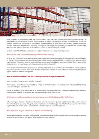 70 News70 News
In the complexity of today’s foreign trade, the customs broker is a vital link in any commercialisation and logistics chain. He is an
essential piece in any commercial import or export operation. He doesn’t just give advice on classic customs matters, such as clas-
sification, valuation, the legal regime for import/export, but he also advises on costs, logistics and transport, tax aspects, markings,
and even presentation and/or product packaging. He carries out the required procedures with third-party bodies in foreign trade
operations, and advises and instructs on all regulations in force for each of the goods involved.
For SMEs and/or Mini-SMEs the customs broker is today the equivalent to a foreign trade department.
What services does a customs broker provide at a border crossing?
As we’ve said, the customs broker is a true foreign trade advisor. Not only the classification of goods as regards their tariff heading
for payment of duties (according to a recent modification of the customs code Law 25,986, the classification of goods is now the
responsibility of the customs broker, a function that was previously performed by the customs service) but also the great number
of existing norms for import/export with the various interventions in the goods.
At the border, the customs broker brings a certain formality and certainty to the operations documented there. He ensures the co-
rrect classification and valuation of the goods, thus ensuring a correct collection of taxes, and also he often provides the operating
logistics needed to make the consignment.
What recommendations would you give a company when contacting a customs broker?
Firstly, to check on his performance record in the activity.
Then, request a series of meetings at his office so as to check on his know-how, and also to evaluate in those talks his professio-
nalism in handling the relevant matter.
Look at his experience in the area, as well as his professionalism and theoretical/practical knowledge; whether he is a member of
the professional body for the profession, and the type and quality of the clients he has.
What recommendations would you give a company when deciding to export for the first time?
Before making any decision, it should meet the customs broker to evaluate the goods to export, looking at the possible pros and
cons when it comes to passing through Customs, emphasizing all the advantages and difficulties they may face (interventions,
payment of duties, rebates, etc.). A customs broker is essential to ensure a successful operation
What difficulties may an SME come up against when exporting?
Without adequate advice, supervision and knowledge, the simplest operation can become very complicated, so we advise consulting
professionals with experience and capacity before deciding upon any operation.
Entrevista | Gustavo López: Centre for Customs brokers
 