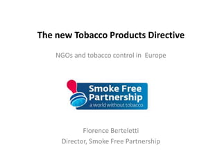 The new Tobacco Products Directive
NGOs and tobacco control in Europe
Florence Berteletti
Director, Smoke Free Partnership
 