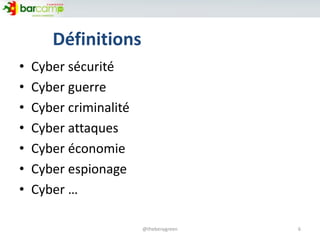 Définitions
• Cyber sécurité
• Cyber guerre
• Cyber criminalité
• Cyber attaques
• Cyber économie
• Cyber espionage
• Cyber …
6@thebenygreen
 