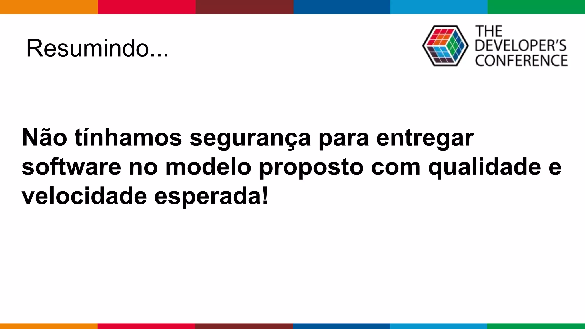 Globalcode – Open4education
Não tínhamos segurança para entregar
software no modelo proposto com qualidade e
velocidade esperada!
Resumindo...
 