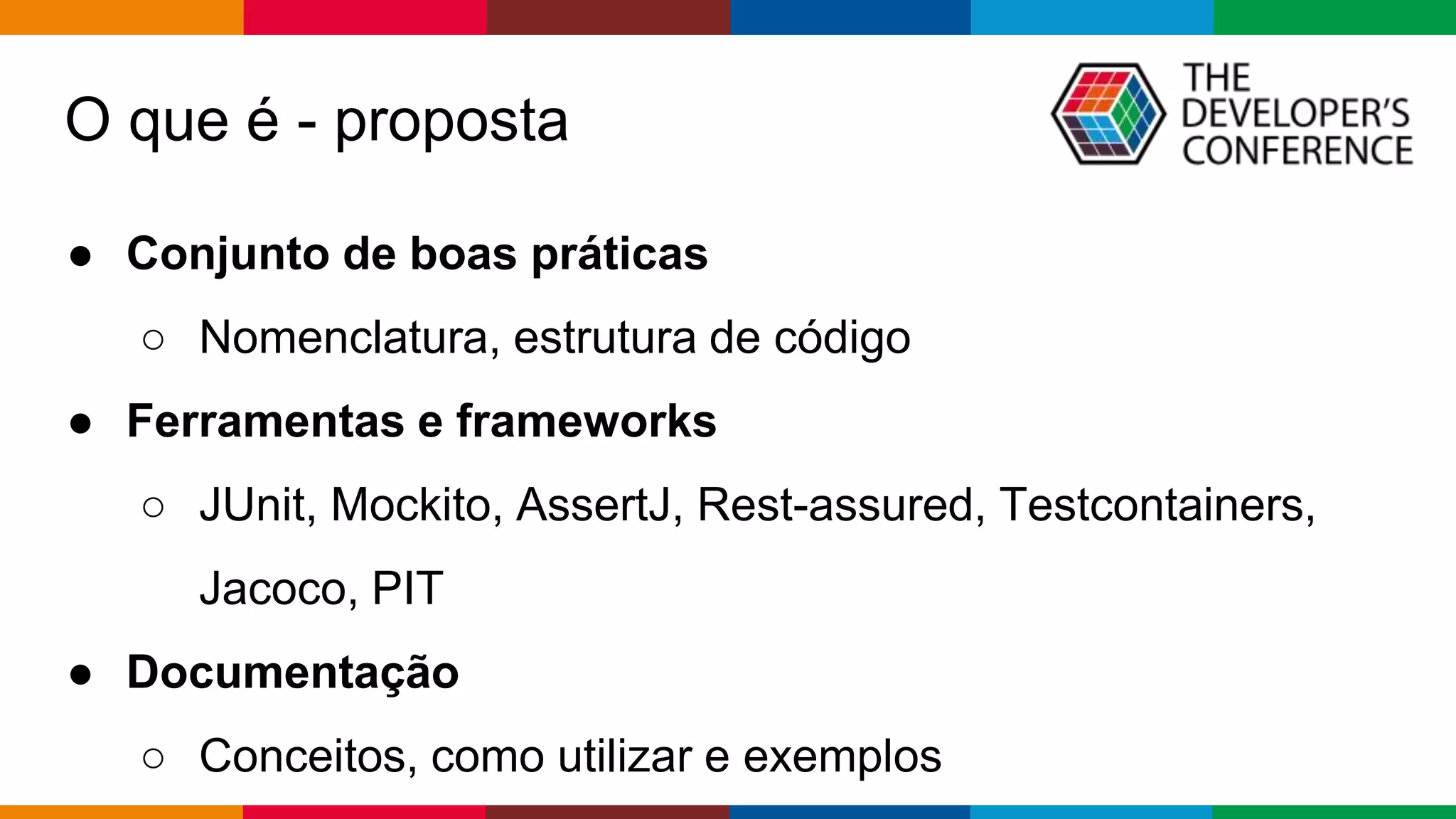 Globalcode – Open4education
● Conjunto de boas práticas
○ Nomenclatura, estrutura de código
● Ferramentas e frameworks
○ JUnit, Mockito, AssertJ, Rest-assured, Testcontainers,
Jacoco, PIT
● Documentação
○ Conceitos, como utilizar e exemplos
O que é - proposta
 