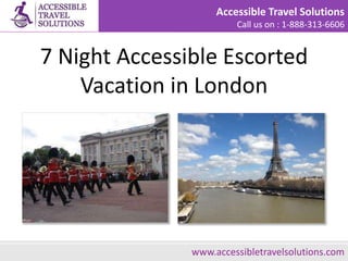 Accessible Travel Solutions
Call us on : 1-888-313-6606
7 Night Accessible Escorted
Vacation in London
Use USH to find the Homestay you need www.accessibletravelsolutions.com
 