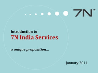 Introduction to  7N India Services a unique proposition… January 2011 