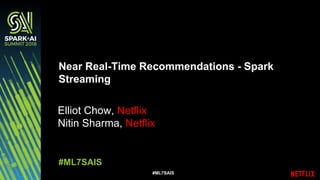 #ML7SAIS
Elliot Chow, Netflix
Nitin Sharma, Netflix
Near Real-Time Recommendations - Spark
Streaming
#ML7SAIS
 