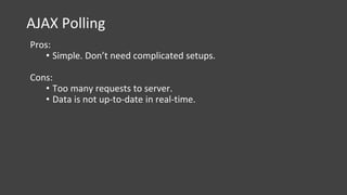 AJAX Polling
Pros:
• Simple. Don’t need complicated setups.
Cons:
• Too many requests to server.
• Data is not up-to-date in real-time.
 