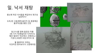 일. 낙서 재탕
평소에 하던 낙서들을 짜집어서 재구성
날로먹기?
도트/걍 그림/패턴/글리치 등 혼용예상
불규칙성을 통한 긴장
참고?나름 맘에 들었던 작품
HR 기거 작(에일리언 디자이너)
웨인 발로우 작(단테스 인페르노)
기생수,프랑켄 프랑,아키라 등
풀 플레이트 아머는
이것저것 찾아보다가 고증때려침
 