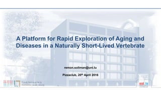 14/21/2016
A Platform for Rapid Exploration of Aging and
Diseases in a Naturally Short-Lived Vertebrate
Pizzaclub, 20th April 2016
remon.soliman@uni.lu
 