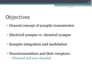 09/26/2024
2
Objectives
• General concept of synaptic transmission
• Electrical synapse vs. chemical synapse
• Synaptic integration and modulation
• Neurotransmitters and their receptors:
▫ Classical and non-classical
 