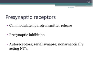 09/26/2024
32
Presynaptic receptors
• Can modulate neurotransmitter release
• Presynaptic inhibition
• Autoreceptors; serial synapse; nonsynaptically
acting NT’s.
 