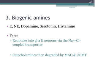 09/26/2024
47
3. Biogenic amines
• E, NE, Dopamine, Serotonin, Histamine
• Fate:
▫ Reuptake into glia & neurons via the Na+-Cl-
coupled transporter
▫ Catecholamines then degraded by MAO & COMT
 