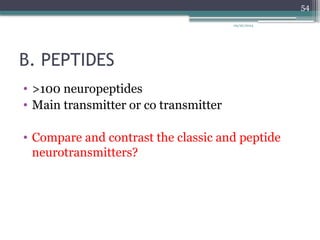 09/26/2024
54
B. PEPTIDES
• >100 neuropeptides
• Main transmitter or co transmitter
• Compare and contrast the classic and peptide
neurotransmitters?
 