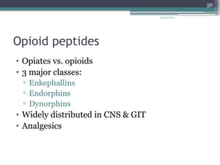 09/26/2024
56
Opioid peptides
• Opiates vs. opioids
• 3 major classes:
▫ Enkephallins
▫ Endorphins
▫ Dynorphins
• Widely distributed in CNS & GIT
• Analgesics
 