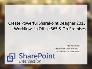 Create Powerful SharePoint Designer 2013 
Workflows in Office 365 & On-Premises 
Asif Rehmani 
SharePoint MVP and MCT 
SharePoint-Videos.com 
 