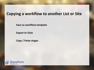 Copying a workflow to another List or Site 
Save as workflow template 
19 
Export to Visio 
Copy / Paste stages 
 