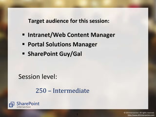 © DEVintersection. All rights reserved. 
Target audience for this session: 
 Intranet/Web Content Manager 
 Portal Solutions Manager 
 SharePoint Guy/Gal 
5 http://www.DEVintersection.com 
Session level: 
250 – Intermediate 
 