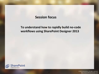 To understand how to rapidly build no-code 
workflows using SharePoint Designer 2013 
© DEVintersection. All rights reserved. 
Session focus 
6 http://www.DEVintersection.com 
 