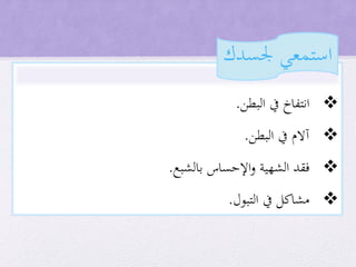 ‫البطن‬ ‫يف‬ ‫انتفاخ‬.
‫البطن‬ ‫يف‬ ‫آالم‬.
‫بالشبع‬ ‫اإلحساس‬‫و‬ ‫الشهية‬ ‫فقد‬.
‫التبول‬ ‫يف‬ ‫مشاكل‬.
‫جلسدك‬ ‫استمعي‬
 