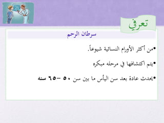 •‫شيوعا‬ ‫النسائية‬ ‫ام‬‫ر‬‫األو‬ ‫أكثر‬ ‫من‬.
•‫مرحله‬ ‫يف‬ ‫اكتشافها‬ ‫يتم‬‫مبكره‬
•‫سن‬ ‫بني‬ ‫ما‬ ‫اليأس‬ ‫سن‬ ‫بعد‬ ‫عادة‬ ‫حيدث‬50-65‫سنه‬
‫سرطان‬‫الرحم‬
‫تعريف‬
 