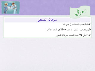 ‫السيدات‬ ‫يصيب‬ ‫عادة‬‫سن‬ ‫يف‬63
‫احلاالت‬ ‫معظم‬ ‫تشخيص‬ ‫يتم‬71%‫املرحلة‬ ‫يف‬‫املتأخرة‬
1‫لكل‬75‫املبيض‬ ‫بسرطان‬ ‫تصاب‬ ‫سيدة‬
‫المبيض‬ ‫سرطان‬
‫تعريف‬
 