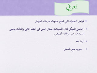 ‫المبيض‬ ‫سرطان‬ ‫حدوث‬ ‫تمنع‬ ‫التي‬ ‫الحماية‬ ‫عوامل‬
•‫يحمي‬ ‫والثالث‬ ‫الثاني‬ ‫العقد‬ ‫في‬ ‫السن‬ ‫صغار‬ ‫السيدات‬ ‫لدى‬ ‫المبكر‬ ‫الحمل‬
‫المبيض‬ ‫سرطان‬ ‫من‬ ‫السيدات‬.
•‫الرضاعه‬
•‫الحمل‬ ‫منع‬ ‫حبوب‬
‫تعريف‬
 