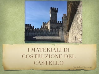 I MATERIALI DI
COSTRUZIONE DEL
CASTELLO
Daniel e Giovanni
 