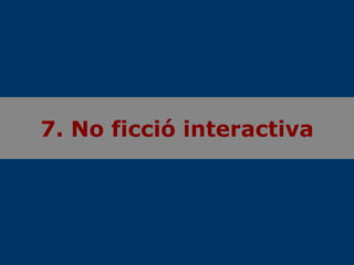 7. No ficció interactiva
 