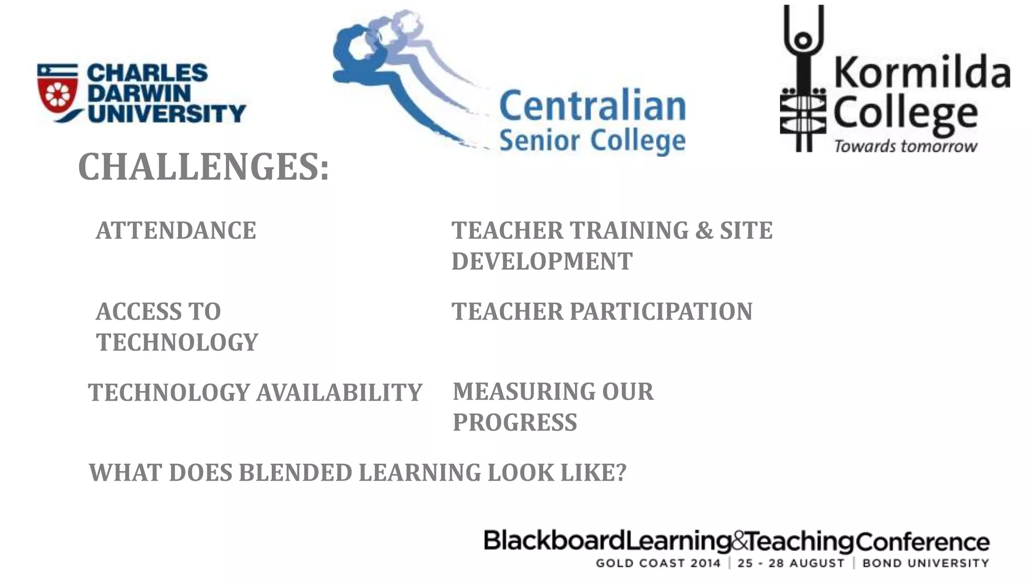CHALLENGES: 
ATTENDANCE TEACHER TRAINING & SITE 
DEVELOPMENT 
ACCESS TO 
TECHNOLOGY 
TEACHER PARTICIPATION 
TECHNOLOGY AVAILABILITY MEASURING OUR 
PROGRESS 
WHAT DOES BLENDED LEARNING LOOK LIKE? 
 