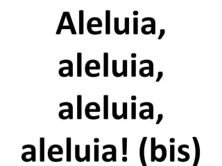 Aleluia,
   aleluia,
   aleluia,
aleluia! (bis)
 