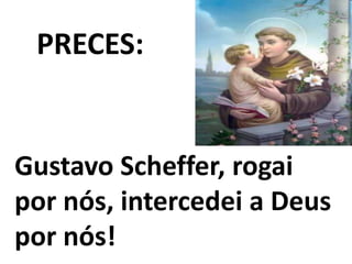 PRECES:


Gustavo Scheffer, rogai
por nós, intercedei a Deus
por nós!
 