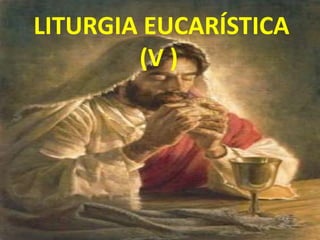 LITURGIA EUCARÍSTICA
        (V )
 