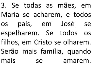 3. Se todas as mães, em
Maria se acharem, e todos
os pais, em José se
espelharem. Se todos os
filhos, em Cristo se olharem.
Serão mais família, quando
mais       se        amarem.
 