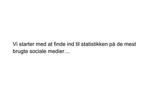 Vi starter med at finde ind til statistikken på de mest
brugte sociale medier…
 
