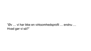 ”Øv … vi har ikke en virksomhedsprofil … endnu …
Hvad gør vi så?”
 