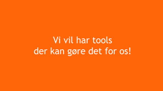 Vi vil har tools
der kan gøre det for os!
 