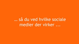 … så du ved hvilke sociale
medier der virker ...
 
