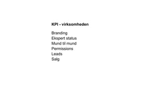KPI - virksomheden
Branding
Ekspert status
Mund til mund
Permissions
Leads
Salg
 