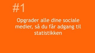 Opgrader alle dine sociale
medier, så du får adgang til
statistikken
#1
 
